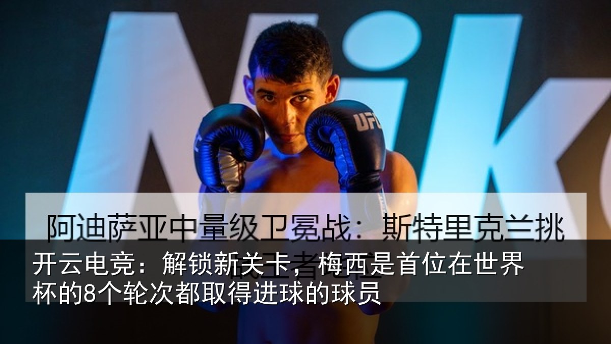 开云电竞：解锁新关卡，梅西是首位在世界杯的8个轮次都取得进球的球员