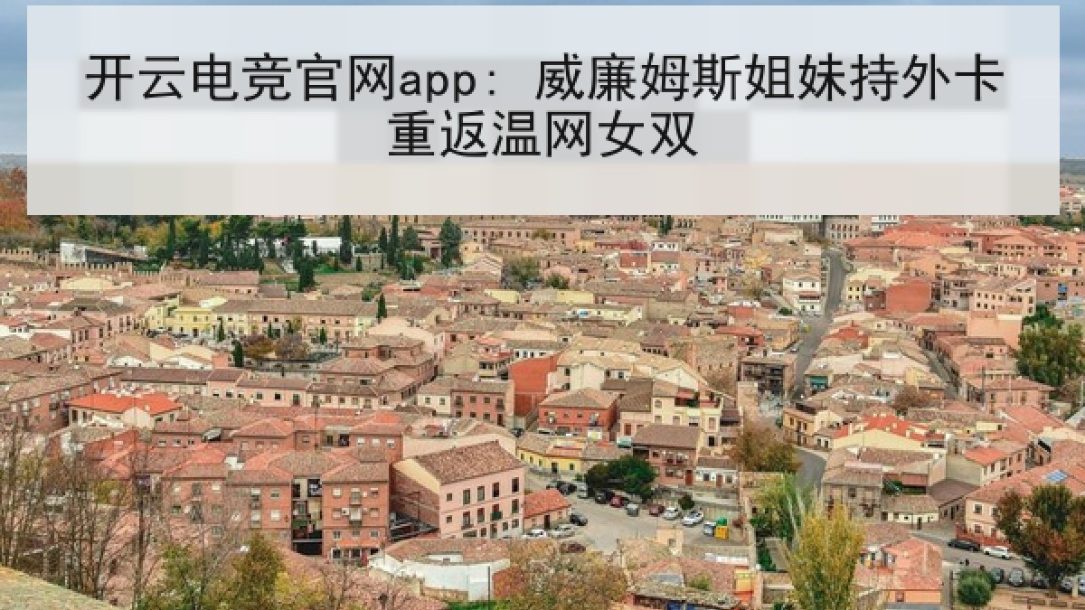 开云电竞官网app: 威廉姆斯姐妹持外卡重返温网女双 开云电竞官网app: 威廉姆斯姐妹持外卡重返温网女双