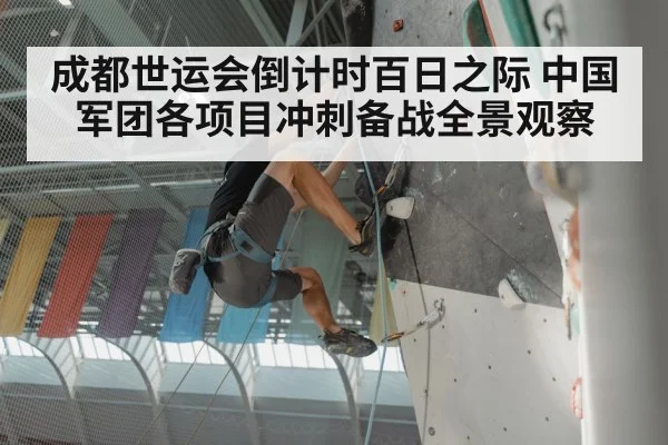 成都世运会倒计时百日之际 中国军团各项目冲刺备战全景观察