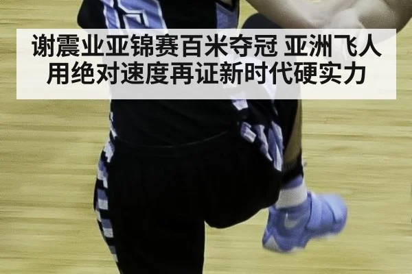 谢震业亚锦赛百米夺冠 亚洲飞人用绝对速度再证新时代硬实力