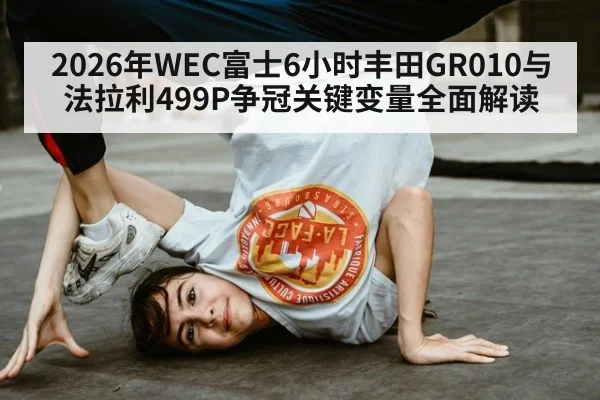 2026年WEC富士6小时丰田GR010与法拉利499P争冠关键变量全面解读